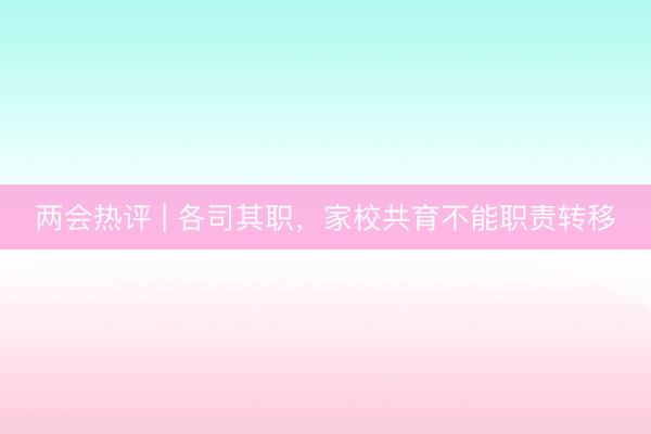 两会热评 | 各司其职，家校共育不能职责转移