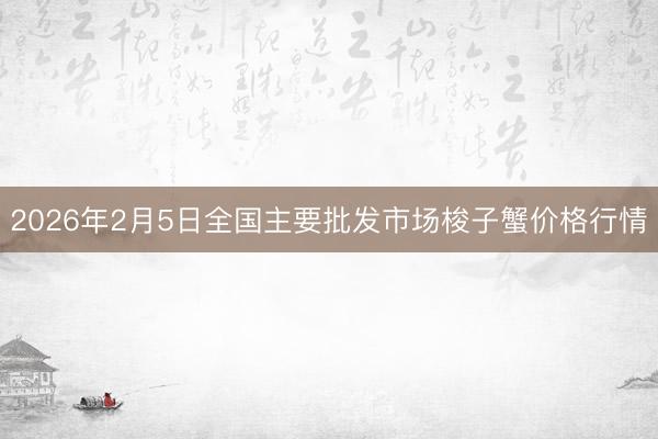 2026年2月5日全国主要批发市场梭子蟹价格行情