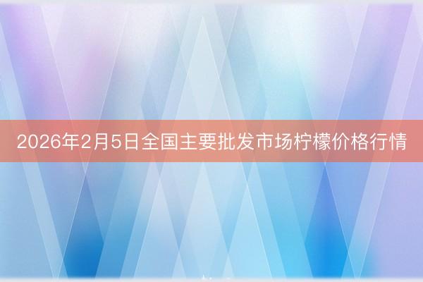 2026年2月5日全国主要批发市场柠檬价格行情
