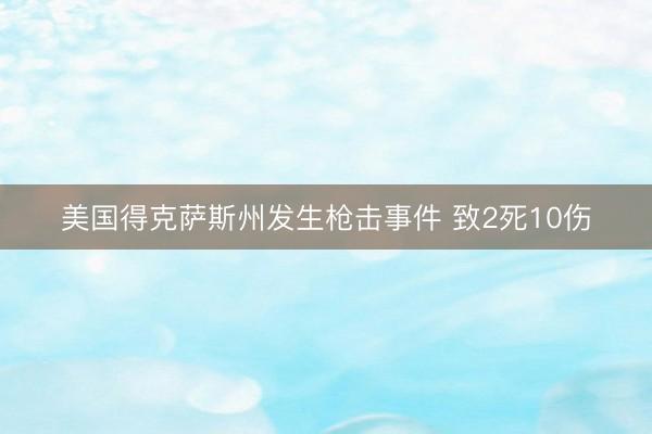 美国得克萨斯州发生枪击事件 致2死10伤
