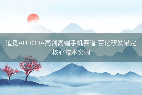 追觅AURORA亮剑高端手机赛道 百亿研发锚定核心技术突围