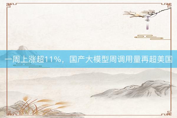 一周上涨超11%，国产大模型周调用量再超美国