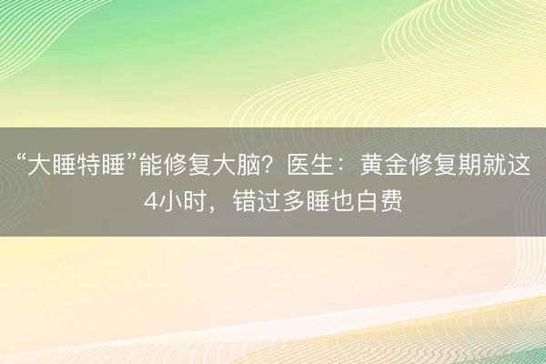 “大睡特睡”能修复大脑？医生：黄金修复期就这4小时，错过多睡也白费