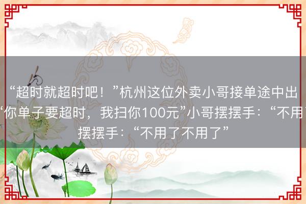 “超时就超时吧！”杭州这位外卖小哥接单途中出手救人！“你单子要超时，我扫你100元”小哥摆摆手：“不用了不用了”