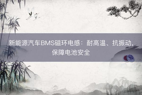 新能源汽车BMS磁环电感：耐高温、抗振动，保障电池安全