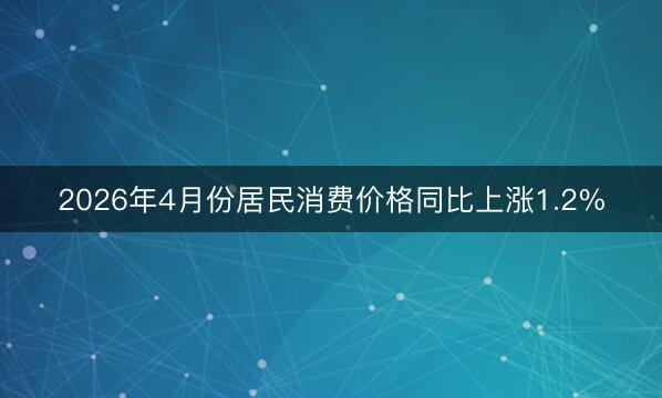 2026年4月份居民消费价格同比上涨1.2%