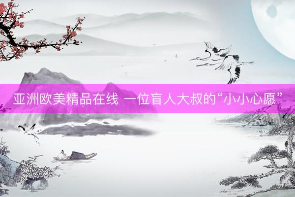 亚洲欧美精品在线 一位盲人大叔的“小小心愿”