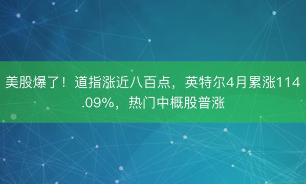 美股爆了！道指涨近八百点，英特尔4月累涨114.09%，热门中概股普涨