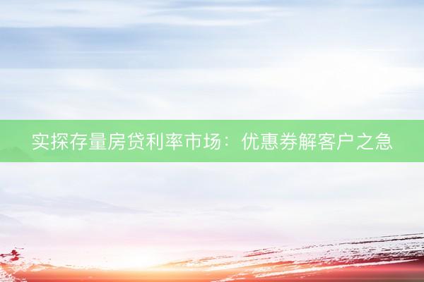 实探存量房贷利率市场：优惠券解客户之急
