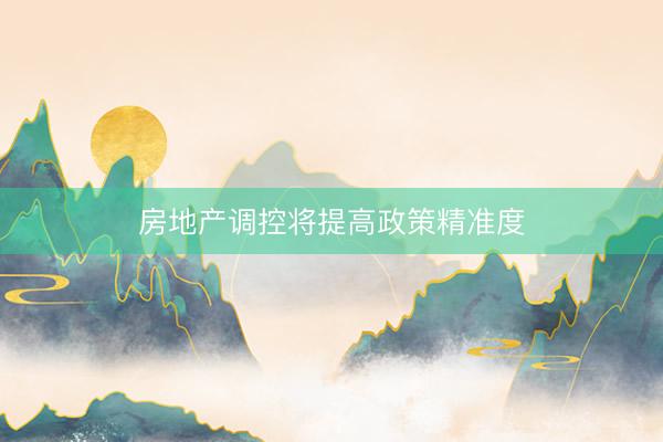 房地产调控将提高政策精准度