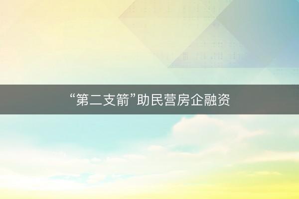 “第二支箭”助民营房企融资
