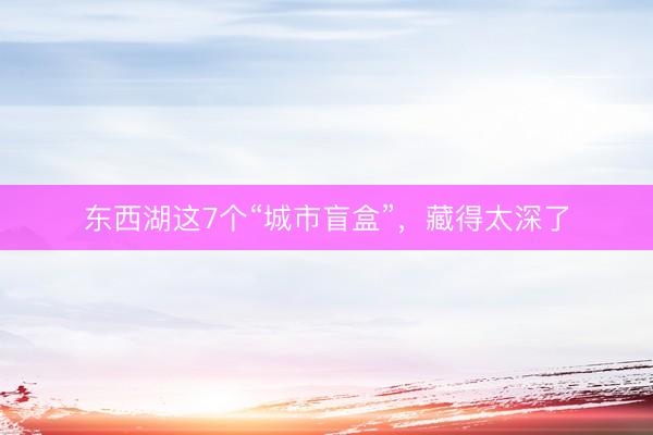 东西湖这7个“城市盲盒”，藏得太深了