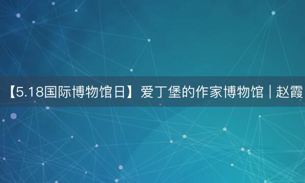 【5.18国际博物馆日】爱丁堡的作家博物馆 | 赵霞
