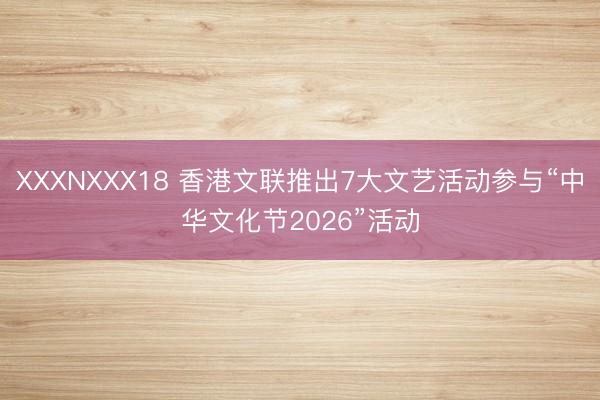 XXXNXXX18 香港文联推出7大文艺活动参与“中华文化节2026”活动