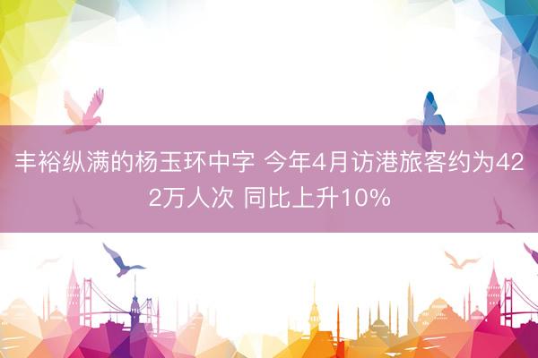 丰裕纵满的杨玉环中字 今年4月访港旅客约为422万人次 同比上升10%