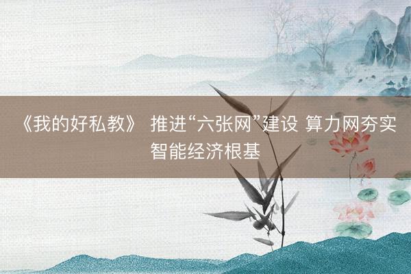 《我的好私教》 推进“六张网”建设 算力网夯实智能经济根基
