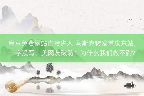 麻豆免费网站直接进入 马斯克转发重庆东站，一字没写，美网友破防：为什么我们做不到？