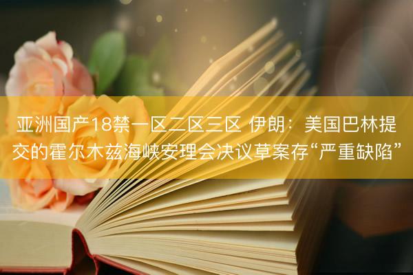 亚洲国产18禁一区二区三区 伊朗：美国巴林提交的霍尔木兹海峡安理会决议草案存“严重缺陷”