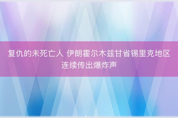复仇的未死亡人 伊朗霍尔木兹甘省锡里克地区连续传出爆炸声