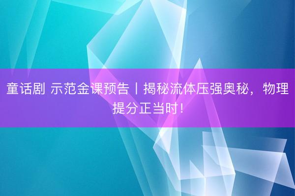 童话剧 示范金课预告丨揭秘流体压强奥秘，物理提分正当时！