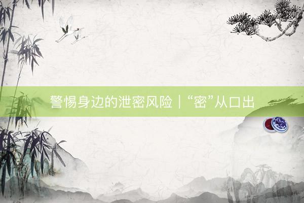 警惕身边的泄密风险｜“密”从口出