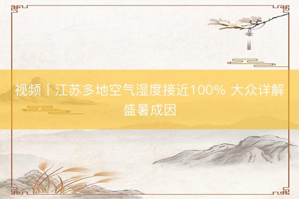 视频丨江苏多地空气湿度接近100% 大众详解盛暑成因