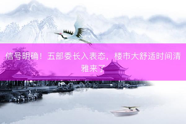信号明确！五部委长入表态，楼市大舒适时间清雅来了