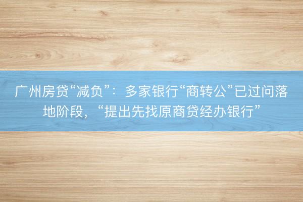 广州房贷“减负”：多家银行“商转公”已过问落地阶段，“提出先找原商贷经办银行”