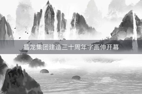 晶龙集团建造三十周年字画伸开幕