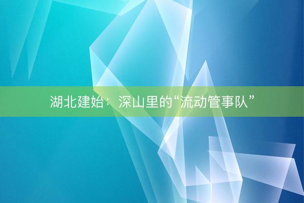 湖北建始：深山里的“流动管事队”