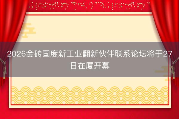 2026金砖国度新工业翻新伙伴联系论坛将于27日在厦开幕