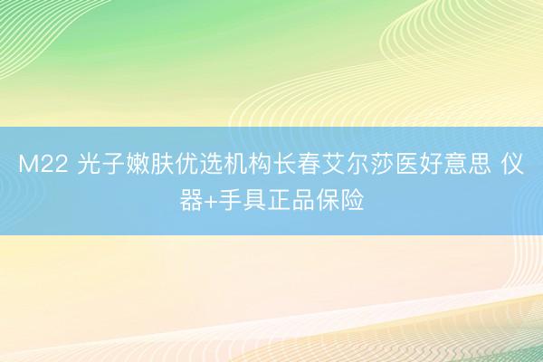 M22 光子嫩肤优选机构长春艾尔莎医好意思 仪器+手具正品保险
