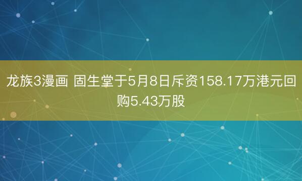 龙族3漫画 固生堂于5月8日斥资158.17万港元回购5.43万股