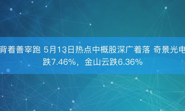 背着善宰跑 5月13日热点中概股深广着落 奇景光电跌7.46%，金山云跌6.36%