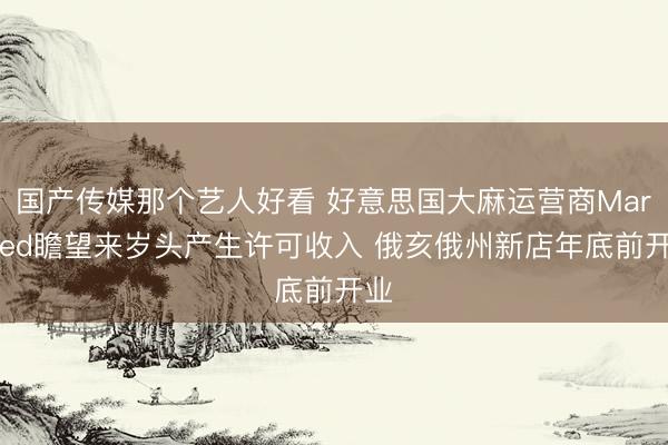 国产传媒那个艺人好看 好意思国大麻运营商MariMed瞻望来岁头产生许可收入 俄亥俄州新店年底前开业