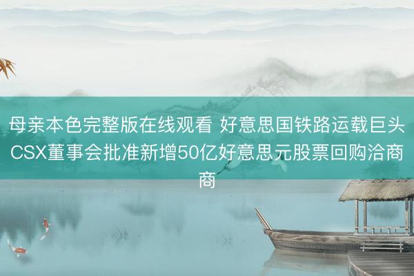 母亲本色完整版在线观看 好意思国铁路运载巨头CSX董事会批准新增50亿好意思元股票回购洽商