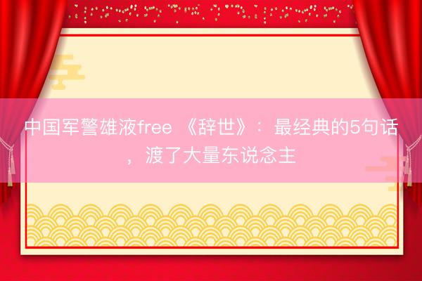 中国军警雄液free 《辞世》：最经典的5句话，渡了大量东说念主