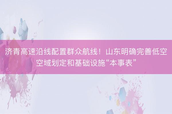 济青高速沿线配置群众航线！山东明确完善低空空域划定和基础设施“本事表”