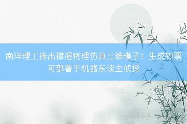 南洋理工推出撑握物理仿真三维模子！生成钞票可部署于机器东谈主侦探