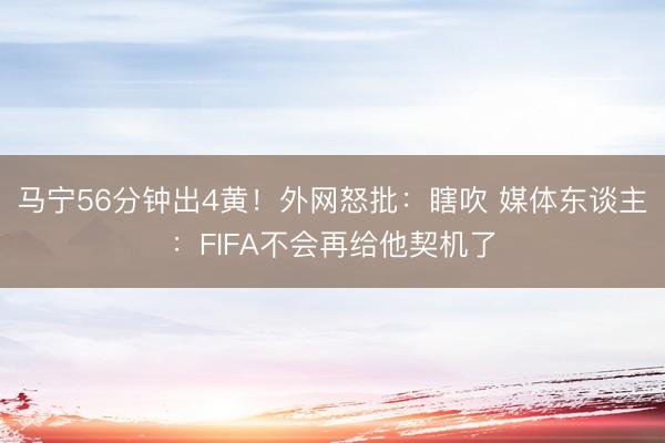 马宁56分钟出4黄!外网怒批:瞎吹 媒体东谈主:FIFA不会再给他契机了