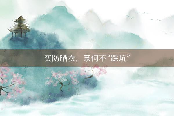 买防晒衣，奈何不“踩坑”